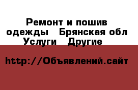 Ремонт и пошив одежды - Брянская обл. Услуги » Другие   